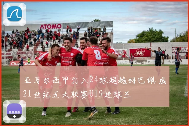亚马尔西甲打入24球超越姆巴佩 成21世纪五大联赛U19进球王
